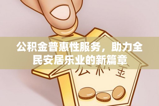铜仁公积金普惠性服务，助力全民安居乐业的新篇章