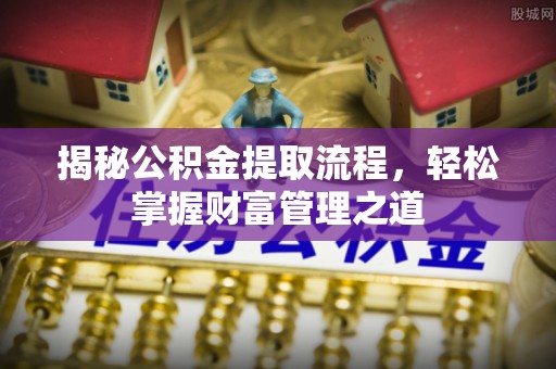 铜仁揭秘公积金提取流程，轻松掌握财富管理之道