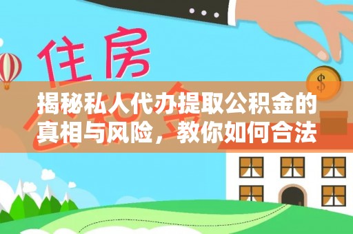 铜仁揭秘私人代办提取公积金的真相与风险，教你如何合法合规操作