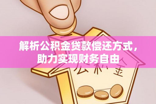 铜仁解析公积金贷款偿还方式，助力实现财务自由
