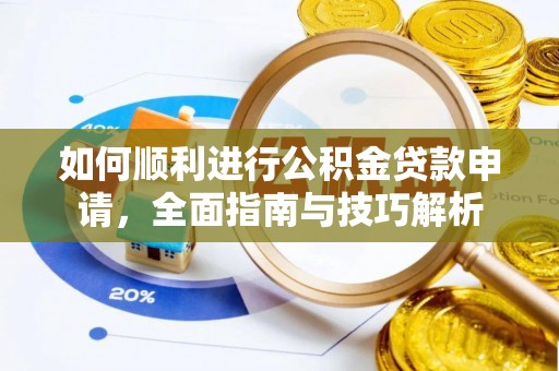 铜仁如何顺利进行公积金贷款申请，全面指南与技巧解析