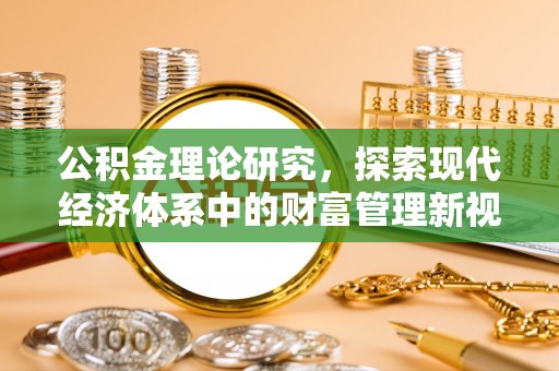 铜仁公积金理论研究，探索现代经济体系中的财富管理新视角