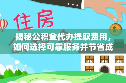 铜仁揭秘公积金代办提取费用，如何选择可靠服务并节省成本