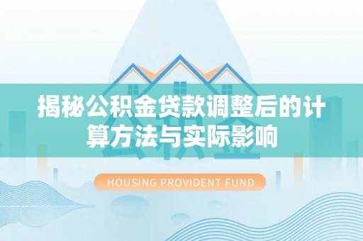 铜仁揭秘公积金贷款调整后的计算方法与实际影响