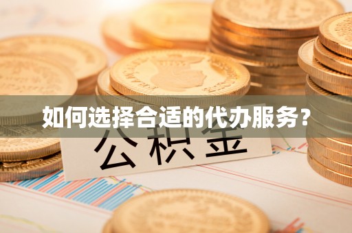 铜仁如何选择合适的代办服务？