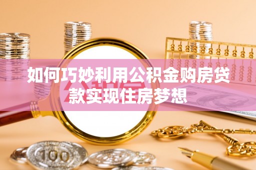 铜仁如何巧妙利用公积金购房贷款实现住房梦想