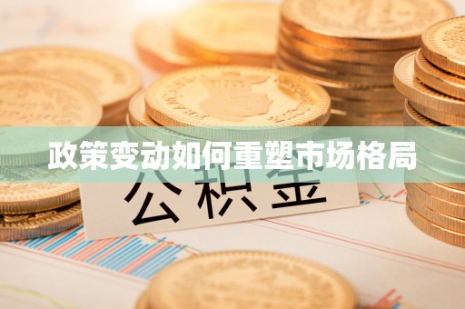 铜仁政策变动如何重塑市场格局