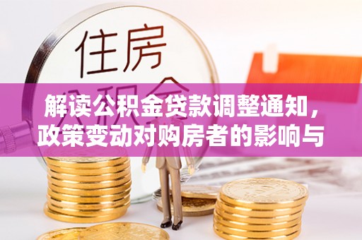 铜仁解读公积金贷款调整通知，政策变动对购房者的影响与应对策略