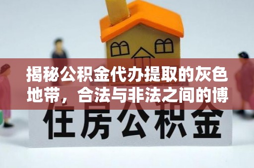 铜仁揭秘公积金代办提取的灰色地带，合法与非法之间的博弈