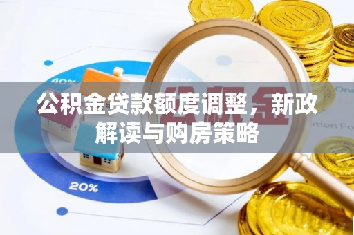 铜仁公积金贷款额度调整，新政解读与购房策略