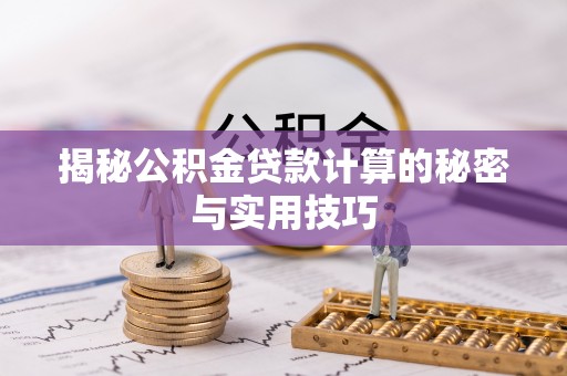 铜仁揭秘公积金贷款计算的秘密与实用技巧
