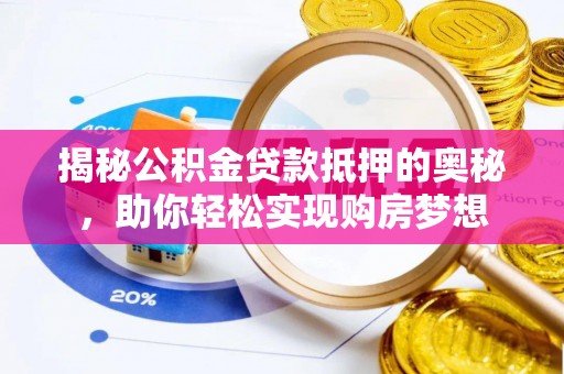 铜仁揭秘公积金贷款抵押的奥秘，助你轻松实现购房梦想