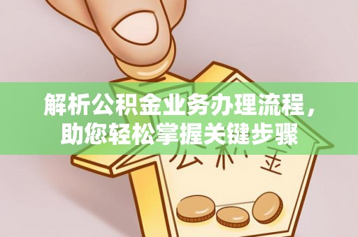 铜仁解析公积金业务办理流程，助您轻松掌握关键步骤