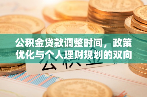 铜仁公积金贷款调整时间，政策优化与个人理财规划的双向考量