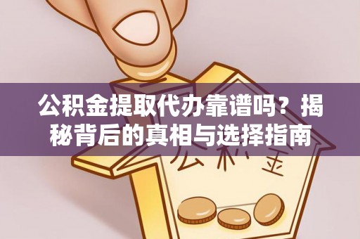 铜仁公积金提取代办靠谱吗？揭秘背后的真相与选择指南