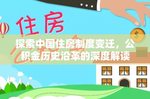 铜仁探索中国住房制度变迁，公积金历史沿革的深度解读