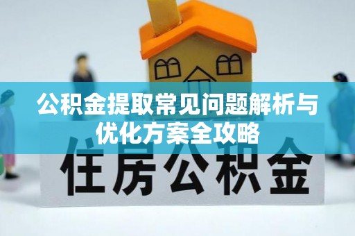 铜仁公积金提取常见问题解析与优化方案全攻略