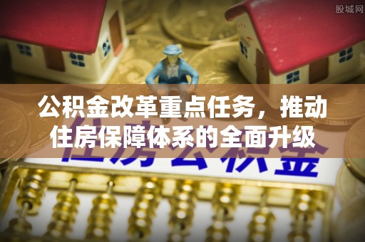 铜仁公积金改革重点任务，推动住房保障体系的全面升级