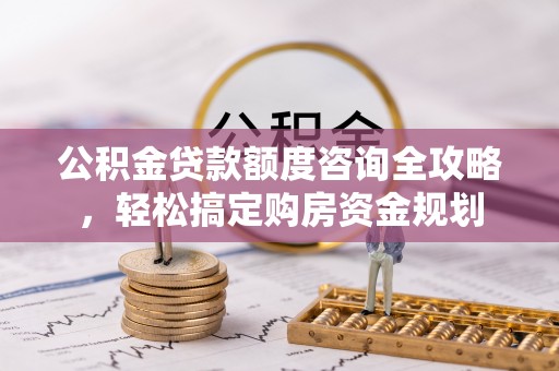 铜仁公积金贷款额度咨询全攻略，轻松搞定购房资金规划