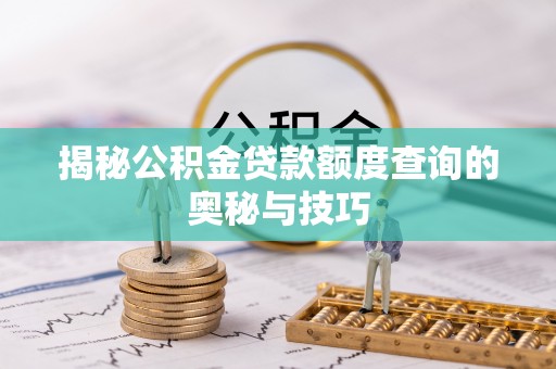 铜仁揭秘公积金贷款额度查询的奥秘与技巧