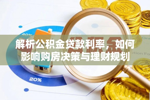 铜仁解析公积金贷款利率，如何影响购房决策与理财规划