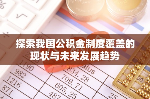 铜仁探索我国公积金制度覆盖的现状与未来发展趋势