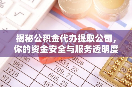 铜仁揭秘公积金代办提取公司，你的资金安全与服务透明度指南