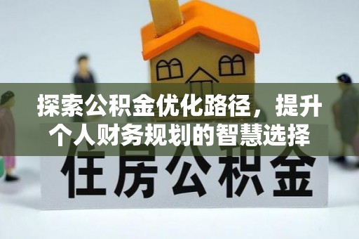 铜仁探索公积金优化路径，提升个人财务规划的智慧选择