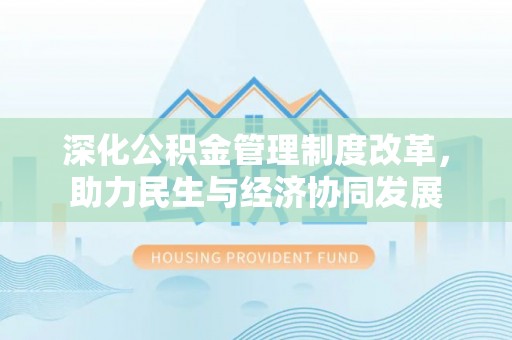 铜仁深化公积金管理制度改革，助力民生与经济协同发展