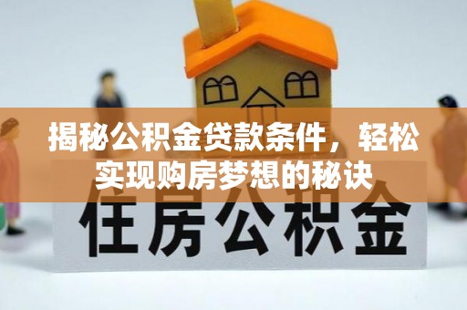 铜仁揭秘公积金贷款条件，轻松实现购房梦想的秘诀