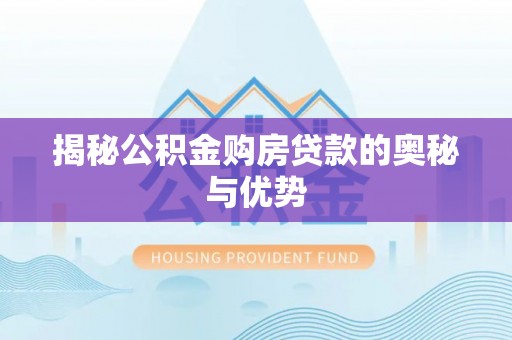 铜仁揭秘公积金购房贷款的奥秘与优势