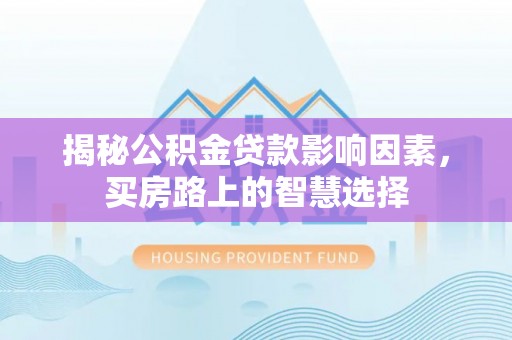 铜仁揭秘公积金贷款影响因素，买房路上的智慧选择