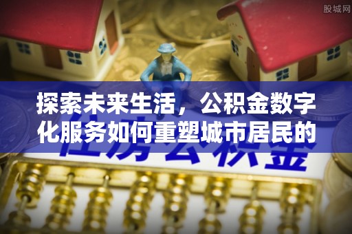 铜仁探索未来生活，公积金数字化服务如何重塑城市居民的财务管理