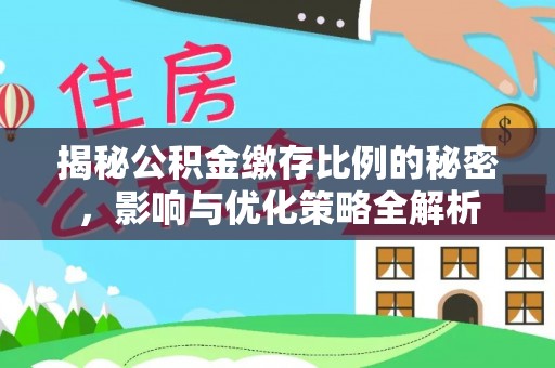 铜仁揭秘公积金缴存比例的秘密，影响与优化策略全解析