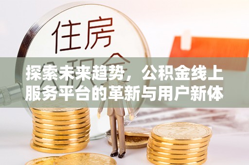 铜仁探索未来趋势，公积金线上服务平台的革新与用户新体验