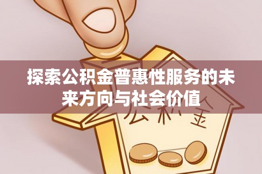 铜仁探索公积金普惠性服务的未来方向与社会价值