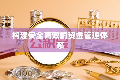 铜仁构建安全高效的资金管理体系
