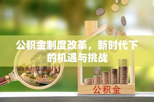 铜仁公积金制度改革，新时代下的机遇与挑战