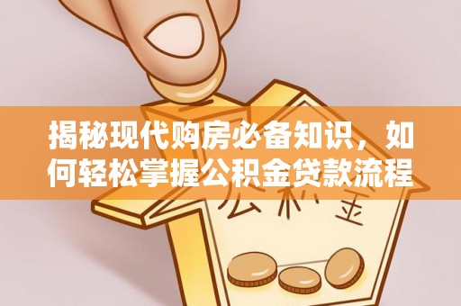 铜仁揭秘现代购房必备知识，如何轻松掌握公积金贷款流程