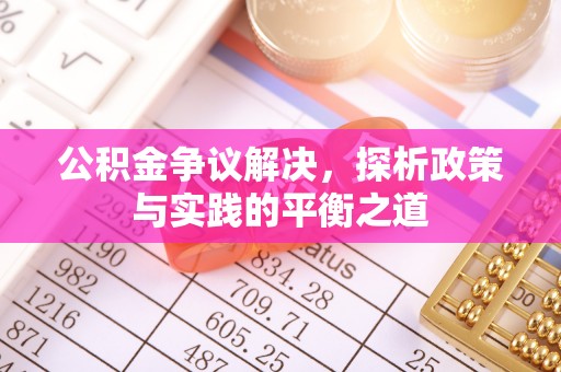铜仁公积金争议解决，探析政策与实践的平衡之道