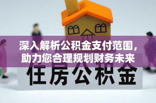 铜仁深入解析公积金支付范围，助力您合理规划财务未来