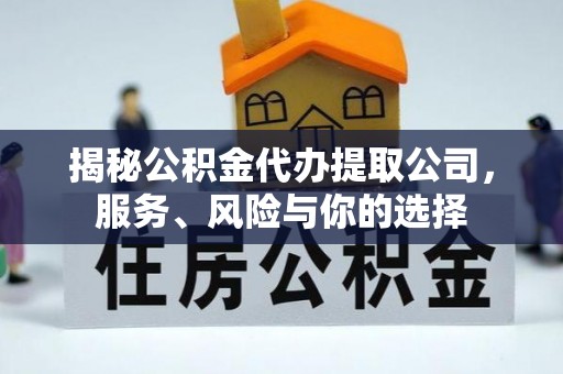 铜仁揭秘公积金代办提取公司，服务、风险与你的选择