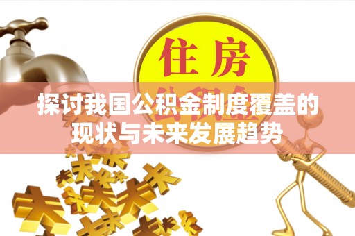 铜仁探讨我国公积金制度覆盖的现状与未来发展趋势