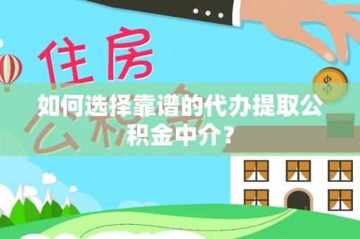 铜仁如何选择靠谱的代办提取公积金中介？