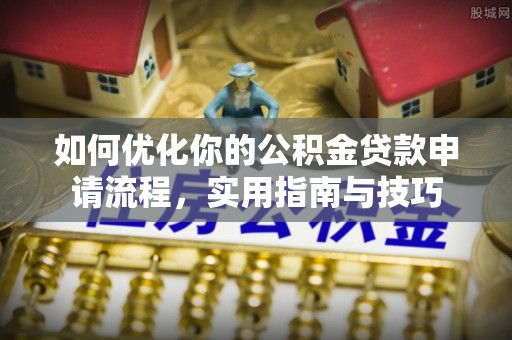 铜仁如何优化你的公积金贷款申请流程，实用指南与技巧