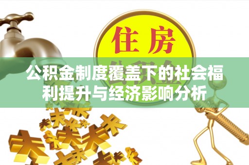 铜仁公积金制度覆盖下的社会福利提升与经济影响分析