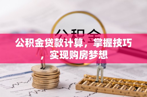 铜仁公积金贷款计算，掌握技巧，实现购房梦想