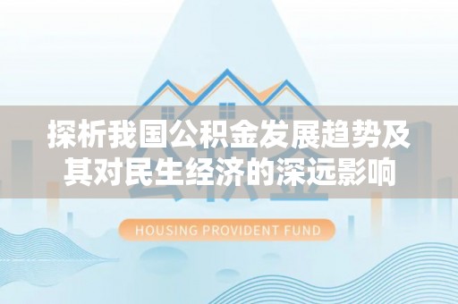 铜仁探析我国公积金发展趋势及其对民生经济的深远影响