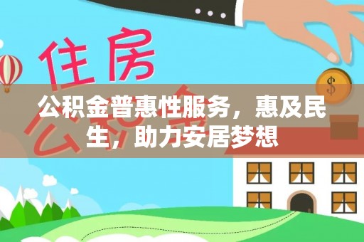 铜仁公积金普惠性服务，惠及民生，助力安居梦想