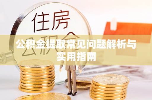 铜仁公积金提取常见问题解析与实用指南
